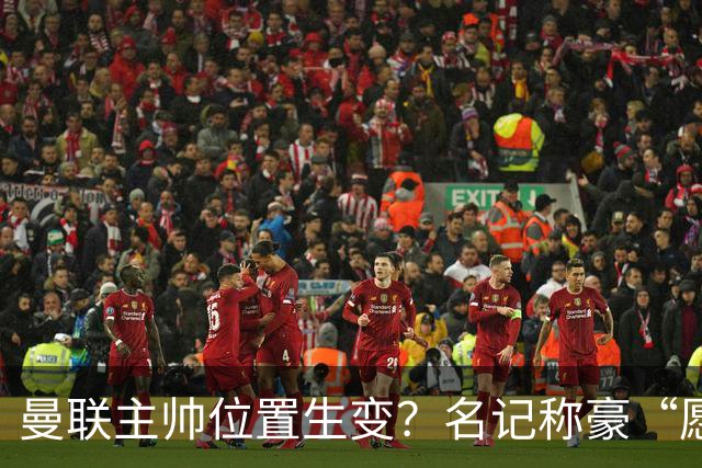 曼联主帅位置生变？名记称豪“愿意接手”，威尔科克斯更青睐他