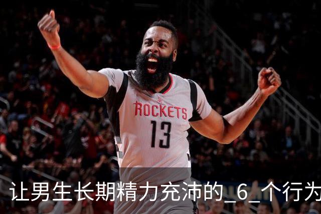 让男生长期精力充沛的 6 个行为