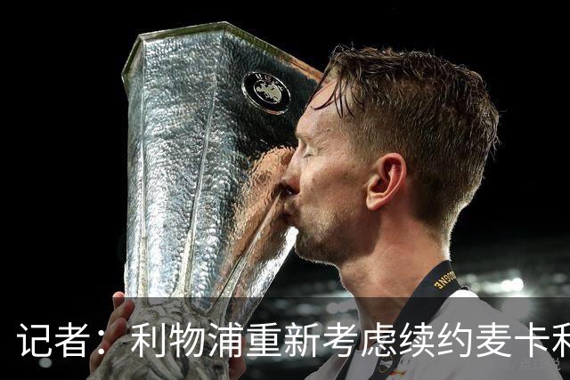 记者：利物浦重新考虑续约麦卡利斯特，但暂时不会加快谈判
