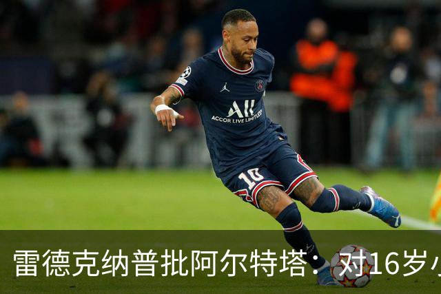 雷德克纳普批阿尔特塔：对16岁小将太凶了