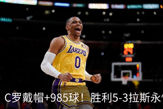 C罗戴帽+985球！胜利5-3拉斯永恒取5连胜 菲利克斯助攻大四喜